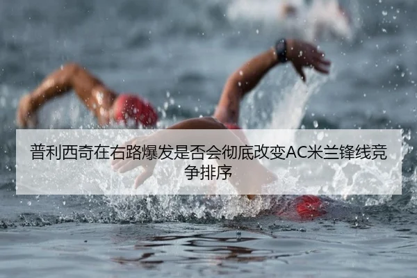 普利西奇在右路爆发是否会彻底改变AC米兰锋线竞争排序
