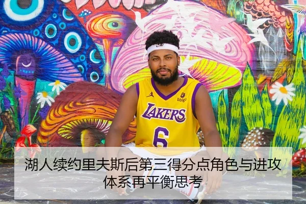 湖人续约里夫斯后第三得分点角色与进攻体系再平衡思考