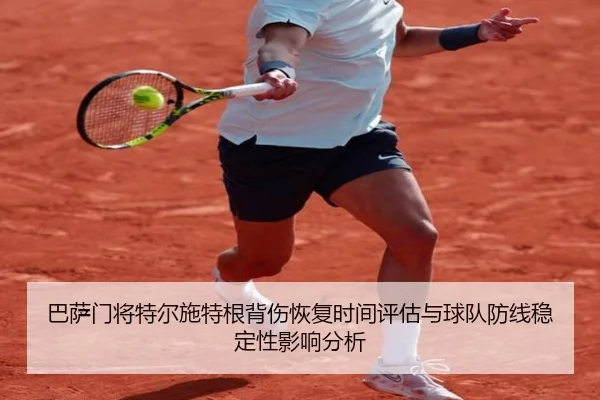 巴萨门将特尔施特根背伤恢复时间评估与球队防线稳定性影响分析
