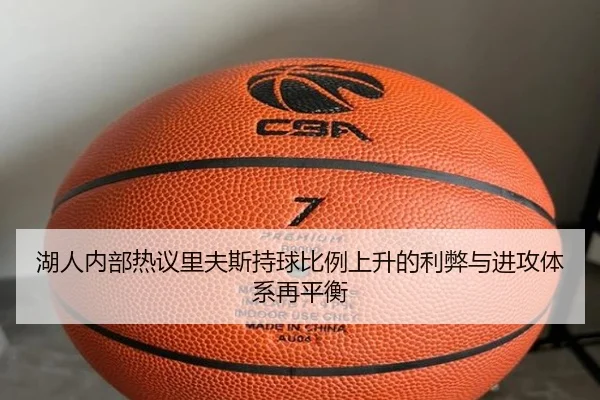 湖人内部热议里夫斯持球比例上升的利弊与进攻体系再平衡