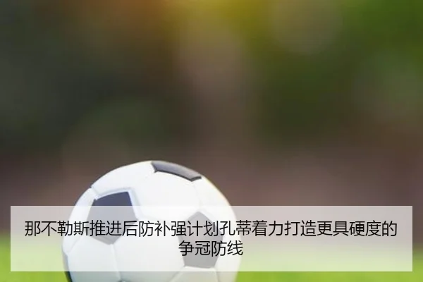 那不勒斯推进后防补强计划孔蒂着力打造更具硬度的争冠防线